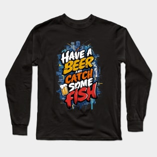 Have A Beer and catch some fish Long Sleeve T-Shirt